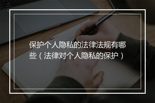 保护个人隐私的法律法规有哪些（法律对个人隐私的保护）