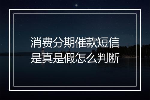 消费分期催款短信是真是假怎么判断