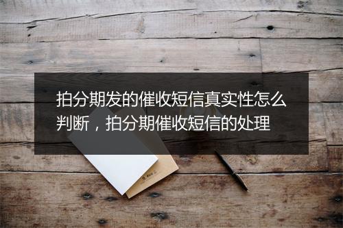 拍分期发的催收短信真实性怎么判断，拍分期催收短信的处理