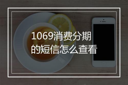 1069消费分期的短信怎么查看