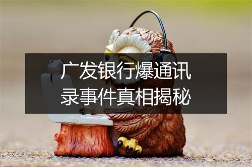 广发银行爆通讯录事件真相揭秘