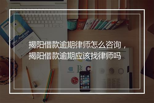 揭阳借款逾期律师怎么咨询，揭阳借款逾期应该找律师吗