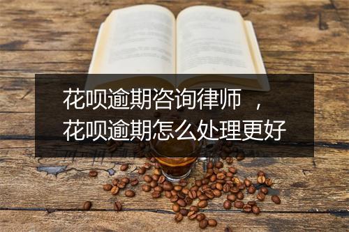 花呗逾期咨询律师 ，花呗逾期怎么处理更好