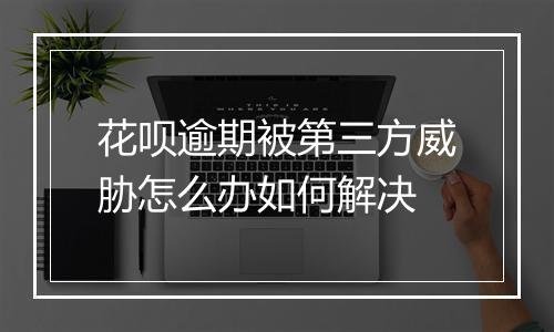 花呗逾期被第三方威胁怎么办如何解决