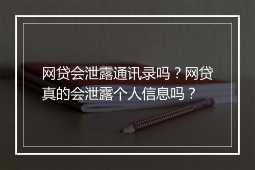 网贷会泄露通讯录吗？网贷真的会泄露个人信息吗？