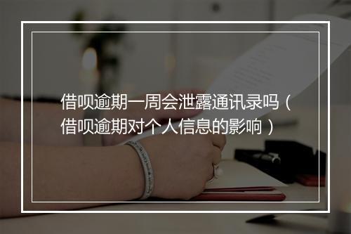 借呗逾期一周会泄露通讯录吗（借呗逾期对个人信息的影响）