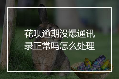 花呗逾期没爆通讯录正常吗怎么处理