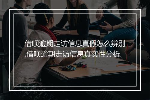 借呗逾期走访信息真假怎么辨别,借呗逾期走访信息真实性分析