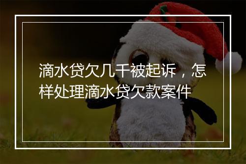 滴水贷欠几千被起诉，怎样处理滴水贷欠款案件