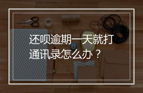 还呗逾期一天就打通讯录怎么办？