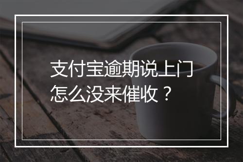 支付宝逾期说上门怎么没来催收？