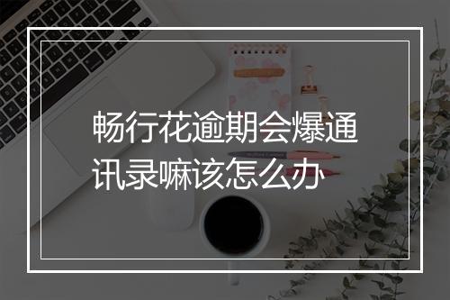 畅行花逾期会爆通讯录嘛该怎么办