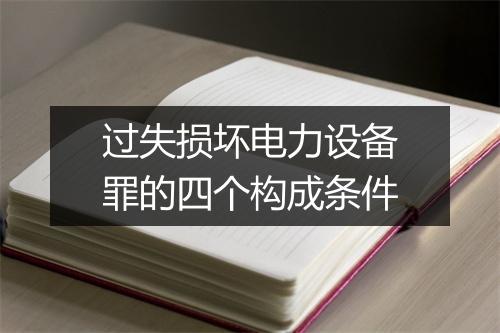 过失损坏电力设备罪的四个构成条件