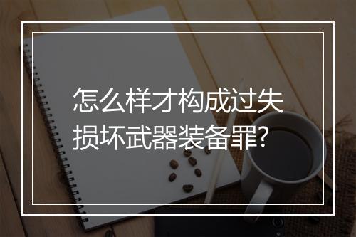 怎么样才构成过失损坏武器装备罪?