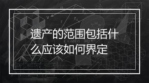 遗产的范围包括什么应该如何界定