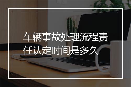 车辆事故处理流程责任认定时间是多久