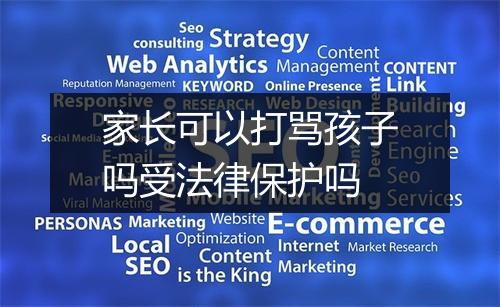 家长可以打骂孩子吗受法律保护吗