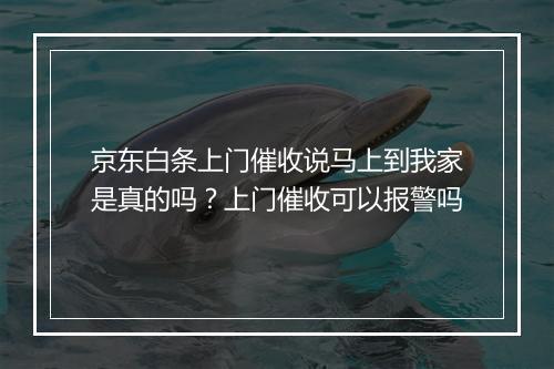 京东白条上门催收说马上到我家是真的吗？上门催收可以报警吗