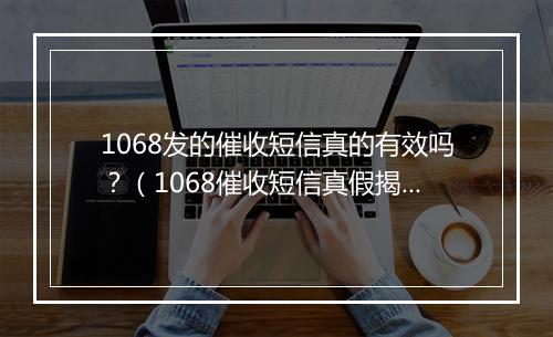 1068发的催收短信真的有效吗？（1068催收短信真假揭秘）