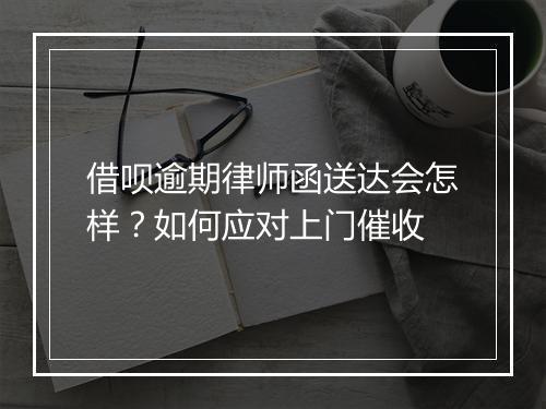 借呗逾期律师函送达会怎样？如何应对上门催收