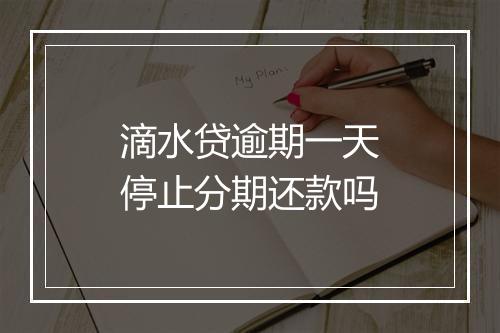 滴水贷逾期一天停止分期还款吗