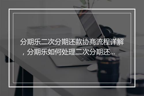 分期乐二次分期还款协商流程详解，分期乐如何处理二次分期还款