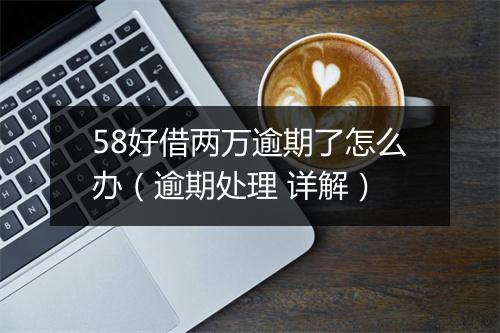 58好借两万逾期了怎么办（逾期处理 详解）