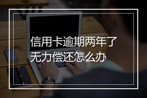 信用卡逾期两年了无力偿还怎么办