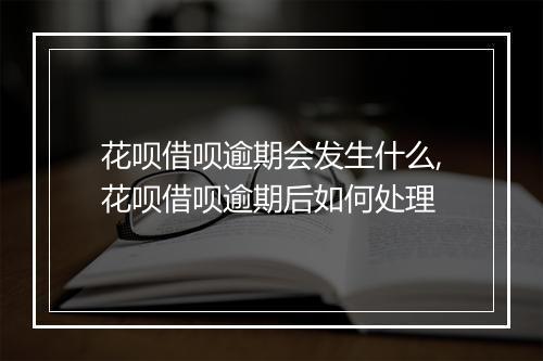 花呗借呗逾期会发生什么,花呗借呗逾期后如何处理