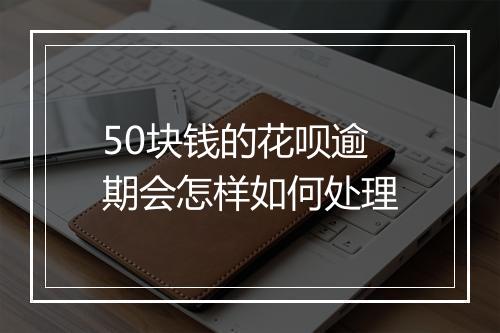 50块钱的花呗逾期会怎样如何处理