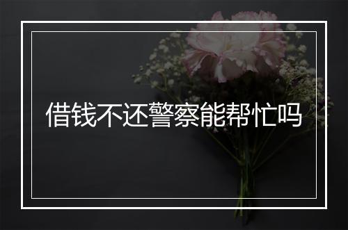 借钱不还警察能帮忙吗