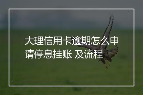 大理信用卡逾期怎么申请停息挂账 及流程