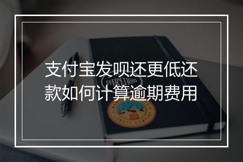支付宝发呗还更低还款如何计算逾期费用