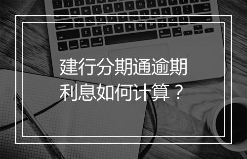 建行分期通逾期利息如何计算？