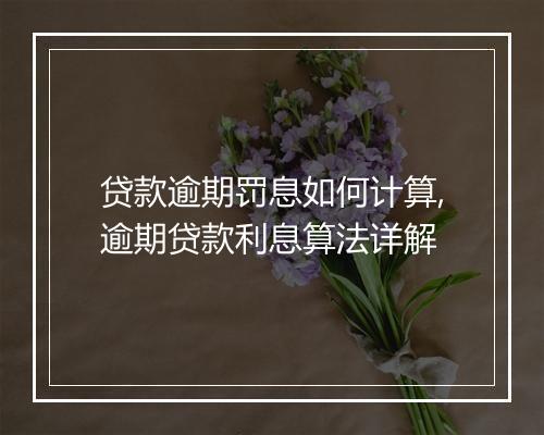 贷款逾期罚息如何计算,逾期贷款利息算法详解