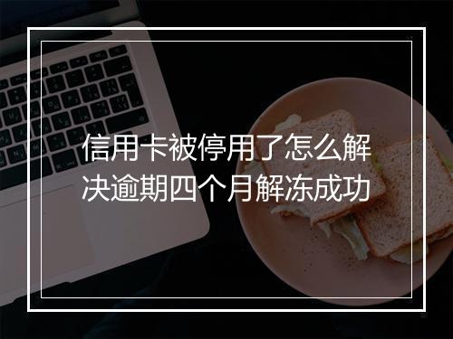 信用卡被停用了怎么解决逾期四个月解冻成功