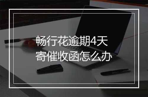 畅行花逾期4天寄催收函怎么办