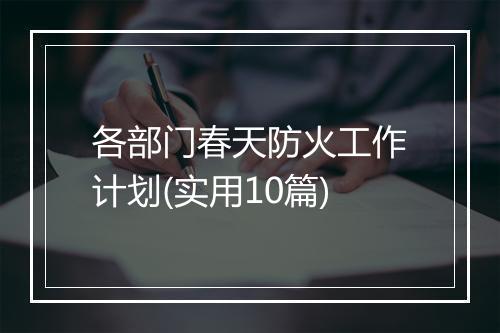 各部门春天防火工作计划(实用10篇)