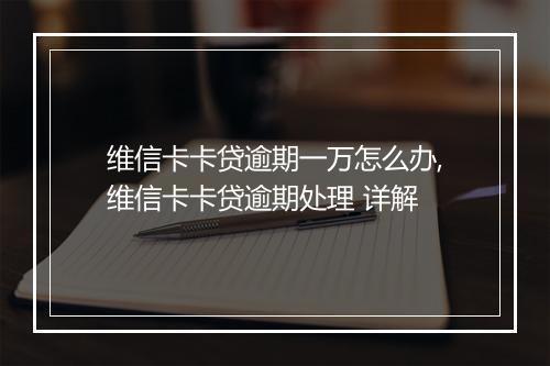 维信卡卡贷逾期一万怎么办,维信卡卡贷逾期处理 详解