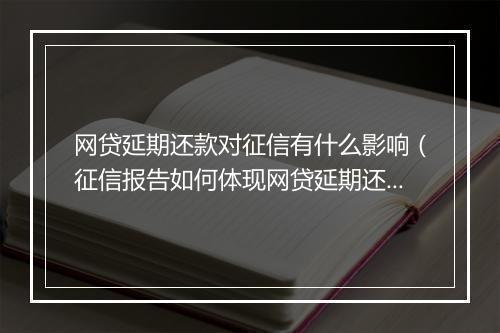 网贷延期还款对征信有什么影响（征信报告如何体现网贷延期还款情况）