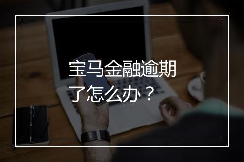 宝马金融逾期了怎么办？