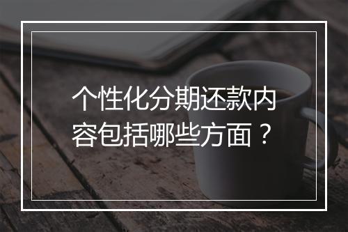 个性化分期还款内容包括哪些方面？
