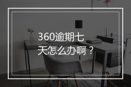360逾期七天怎么办啊？