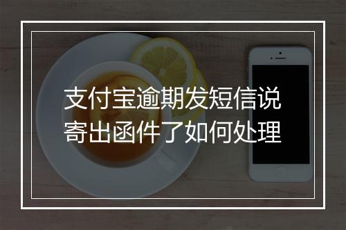支付宝逾期发短信说寄出函件了如何处理