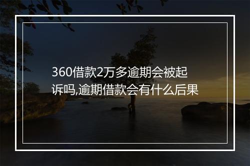 360借款2万多逾期会被起诉吗,逾期借款会有什么后果