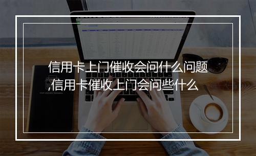 信用卡上门催收会问什么问题,信用卡催收上门会问些什么