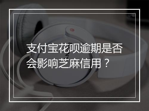 支付宝花呗逾期是否会影响芝麻信用？