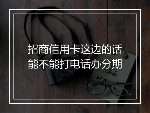 招商信用卡这边的话能不能打电话办分期