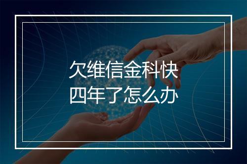 欠维信金科快四年了怎么办