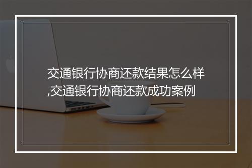 交通银行协商还款结果怎么样,交通银行协商还款成功案例